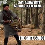 VIVA La Dirt League minigun | DM "I ALLOW GATE SCROLLS IN THE GAME ."; THE GATE SCROLLS | image tagged in viva la dirt league minigun | made w/ Imgflip meme maker