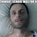 Fear the Walking Dead  | BLUD THOUGHT SCHOOL WAS FOR ONE DAY | image tagged in the walking dead,rick grimes | made w/ Imgflip meme maker