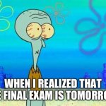 Shocking Squidward | WHEN I REALIZED THAT THE FINAL EXAM IS TOMORROW. | image tagged in shocked squidward temp,exams,school,spongebob | made w/ Imgflip meme maker