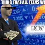 things that all teens want | ONE THING THAT ALL TEENS WANT; MONEY | image tagged in stonks empty | made w/ Imgflip meme maker