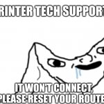 printer support | PRINTER TECH SUPPORT:; IT WON'T CONNECT,
PLEASE RESET YOUR ROUTER | image tagged in dumb wojak,printer,tech support | made w/ Imgflip meme maker
