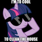 Too cool to clean. I'll do it later. | I'M TO COOL; TO CLEAN THE HOUSE | image tagged in twilight with shades,memes,ponies,twilight sparkle,cleaning,housework | made w/ Imgflip meme maker