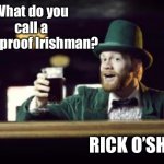 Irishman toasting | What do you call a bulletproof Irishman? RICK O’SHEA | image tagged in irishman toasting,bulletproof,ricochet,funny meme,irish | made w/ Imgflip meme maker