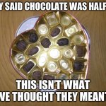 Half eaten box of chocolates  | THEY SAID CHOCOLATE WAS HALF OFF; THIS ISN’T WHAT WE THOUGHT THEY MEANT | image tagged in half eaten box of chocolates | made w/ Imgflip meme maker