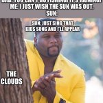 Rain rain go away, come again another day. NOW BE GONE | DAD: YOU CAN’T GO FISHING! IT’S RAINING! 
ME: I JUST WISH THE SUN WAS OUT.
SUN:; SUN: JUST SING THAT KIDS SONG AND I’LL APPEAR; THE CLOUDS | image tagged in yellow jacket man excited | made w/ Imgflip meme maker