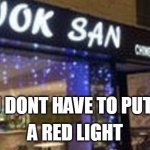 wok san redlight | YOU DONT HAVE TO PUT ON; A RED LIGHT | image tagged in wok san redlight | made w/ Imgflip meme maker