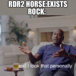 They trip over anything | ROCK:; RDR2 HORSE:EXISTS | image tagged in and i took that personally | made w/ Imgflip meme maker