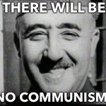 No Communism | THERE WILL BE; NO COMMUNISM | image tagged in happy franco | made w/ Imgflip meme maker