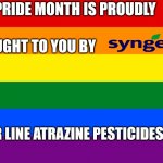 Pride flag | PRIDE MONTH IS PROUDLY; BROUGHT TO YOU BY; TRY OUR LINE ATRAZINE PESTICIDES TODAY | image tagged in pride flag | made w/ Imgflip meme maker