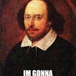 Shakespeare | WHEN I DIE; IM GONNA LEAVE U A BED | image tagged in shakespeare | made w/ Imgflip meme maker