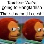 Monkey Puppet | Teacher: We’re going to Bangladesh; The kid named Ladesh: | image tagged in memes,monkey puppet | made w/ Imgflip meme maker