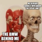 Bmw owners | ME ALREADY GOING 5 MPH ABOVE THE SPEED LIMIT; THE BMW BEHIND ME | image tagged in muscle man behind skeleton | made w/ Imgflip meme maker
