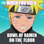 Naruto Crying | WHEN YOU SEE A; BOWL OF RAMEN
ON THE  FLOOR | image tagged in naruto crying | made w/ Imgflip meme maker