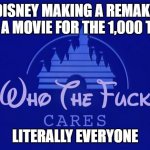HEEEEEEtED | DISNEY MAKING A REMAKE FOR A MOVIE FOR THE 1,000 TIME; LITERALLY EVERYONE | image tagged in disney who cares | made w/ Imgflip meme maker