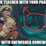 Naruto Hiding | YOUR TEACHER WITH YOUR PARENT; YOU WITH UNFINISHED HOMEWORK | image tagged in naruto hiding | made w/ Imgflip meme maker