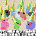 dumb ways to die | HAPPY 10TH ANNIVERSARY TO DUMB WAYS TO DIE (I KNOW THIS IS FROM THE PAST) | image tagged in dumb ways to die | made w/ Imgflip meme maker