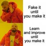Drake Hotline Bling | Fake it until you make it; Learn and improve until you make it | image tagged in memes,drake hotline bling | made w/ Imgflip meme maker