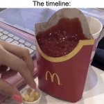 the 49th timeline meme here lol | Time traveler: *moves a rock*
The timeline: | image tagged in ketchup with a side of fries,memes,i knew it you guys are reading this,front page plz | made w/ Imgflip meme maker
