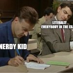 Cheating on exams!! Hehe | LITERALLY EVERYBODY IN THE EXAM; THE NERDY KID | image tagged in mr bean cheats on exam | made w/ Imgflip meme maker