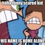Cosmo yelling at timmy | haha funny scared kid; HIS NAME IS HOME ALONE | image tagged in cosmo yelling at timmy,memes,funny,home alone | made w/ Imgflip meme maker