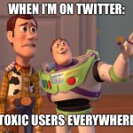 X, X Everywhere | WHEN I’M ON TWITTER:; TOXIC USERS EVERYWHERE | image tagged in memes,x x everywhere,twitter,toxic | made w/ Imgflip meme maker