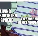Fomo Squidward | ME LIVING IN THE SOUTHERN HEMISPHERE; EVERYONE MAKING MEMES ABOUT SUMMER | image tagged in fomo squidward | made w/ Imgflip meme maker