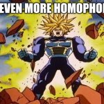 Dragon ball z | I'M EVEN MORE HOMOPHOBIC | image tagged in dragon ball z | made w/ Imgflip meme maker
