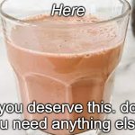 r u ok | Here; you deserve this. do you need anything else? | image tagged in choccy milk | made w/ Imgflip meme maker