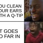 da pain | YOU CLEAN YOUR EARS WITH A Q-TIP; IT GOES TO FAR IN | image tagged in oh yeah oh no | made w/ Imgflip meme maker