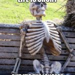 Shower Thoughts (#2) | PEOPLE SAY LIFE IS SHORT; BUT IT'S THE LONGEST THING WE'LL EVER EXPERIENCE | image tagged in memes,waiting skeleton | made w/ Imgflip meme maker