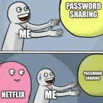 Netflix charging you for password sharing | PASSWORD SHARING; ME; PASSWORD SHARING; NETFLIX; ME | image tagged in memes,running away balloon | made w/ Imgflip meme maker