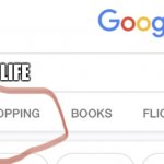 Shopping, Google | LIFE | image tagged in shopping google,funny,funny memes,fun,funny meme,lol so funny | made w/ Imgflip meme maker