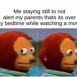 Parents be like | Me staying still to not alert my parents thats its over my bedtime while watching a movie | image tagged in memes,monkey puppet | made w/ Imgflip meme maker