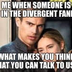 life be like in a fandom | ME WHEN SOMEONE IS NOT IN THE DIVERGENT FANDOM; WHAT MAKES YOU THINK THAT YOU CAN TALK TO US? | image tagged in divergent | made w/ Imgflip meme maker