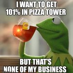 Painful | I WANT TO GET 101% IN PIZZA TOWER; BUT THAT'S NONE OF MY BUSINESS | image tagged in memes,but that's none of my business,kermit the frog,pizza tower | made w/ Imgflip meme maker
