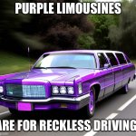 Purple limousines! | PURPLE LIMOUSINES; ARE FOR RECKLESS DRIVING! | image tagged in purple limousine | made w/ Imgflip meme maker