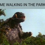 Gamera goes to the park | ME WALKING IN THE PARK | image tagged in gamera in woods | made w/ Imgflip meme maker