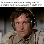 *RRRIIIIIPPPP* Here you go | When someone asks a strong man for a napkin and you're wearing a white shirt | image tagged in sweating on commute after jiu-jitsu | made w/ Imgflip meme maker