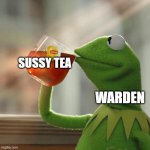 Warden Drinking Sus Tea | SUSSY TEA; WARDEN | image tagged in memes,but that's none of my business,kermit the frog,warden drinking sus tea,funny,fun | made w/ Imgflip meme maker