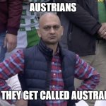 Austrians | AUSTRIANS; WHEN THEY GET CALLED AUSTRALIANS | image tagged in pakistan team disappointment | made w/ Imgflip meme maker