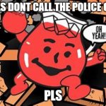 kool aid man | OH PLS DONT CALL THE POLICE ON ME; PLS | image tagged in kool aid man | made w/ Imgflip meme maker
