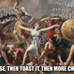 cheese on toast? | the folks who put the cheese on then toast it; the folks who toast it then put the cheese on; me; "CHEESE, THEN TOAST IT, THEN MORE CHEESE!" | image tagged in les sabines | made w/ Imgflip meme maker