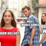 bruh | MOST MOBILE GAMES; QUALITY WORK; RANDOM BULLSH!T | image tagged in memes,distracted boyfriend | made w/ Imgflip meme maker