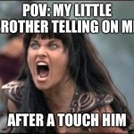 They tell on everything | POV: MY LITTLE BROTHER TELLING ON ME; AFTER A TOUCH HIM | image tagged in angry xena | made w/ Imgflip meme maker