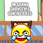 Dear Tim and Moby | IM GONNA SHOVE THIS GUN IN YO ASS; WTF! | image tagged in dear tim and moby | made w/ Imgflip meme maker