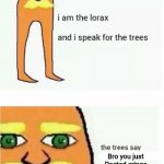 POV: lorax and the trees saw cringe | Bro you just Posted cringe | image tagged in i am the lorax and i speak for the trees | made w/ Imgflip meme maker