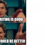 Life is good but it can be better | YOUR WRITING IS GOOD; BUT IT COULD BE BETTER | image tagged in life is good but it can be better | made w/ Imgflip meme maker