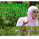 No more than one husband | THE HUSBAND CAN HAVE MORE THAN ONE WIFE; BUT THE WIFE CAN HAVE NO MORE THAN ONE HUSBAND | image tagged in confused muslim girl | made w/ Imgflip meme maker