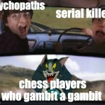 Chess memes #1 | psychopaths; serial killers; chess players who gambit a gambit | image tagged in two men in a car driving away from tom on a rocket,chess,memes,gaming | made w/ Imgflip meme maker