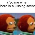 . | 7/yo me when there is a kissing scene | image tagged in memes,monkey puppet,monkey looking away,puppet monkey looking away,funny | made w/ Imgflip meme maker